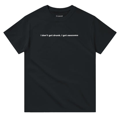 I DON'T GET DRUNK. I GET AWESOME