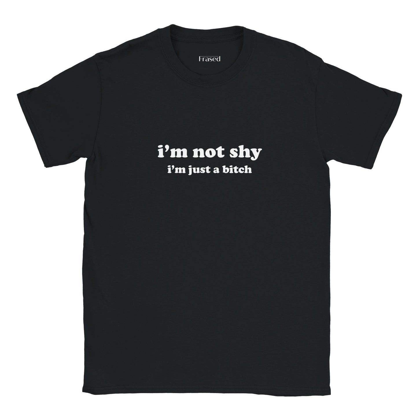 I'M NOT SHY I'M JUST A BITCH