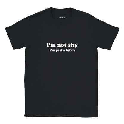 I'M NOT SHY I'M JUST A BITCH
